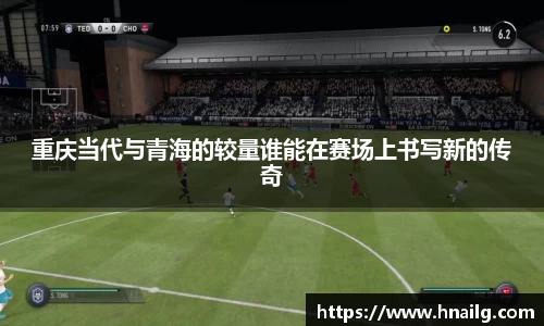 重庆当代与青海的较量谁能在赛场上书写新的传奇
