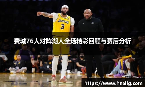 费城76人对阵湖人全场精彩回顾与赛后分析